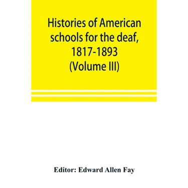 Histories of American schools for the deaf, 1817-1893 (Volume III)