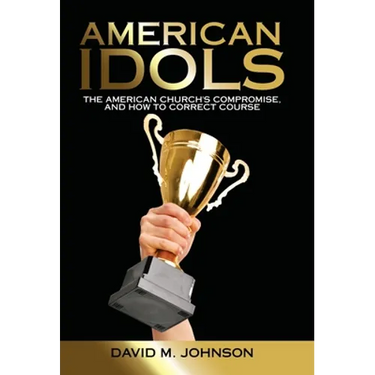 American Idols: The American Church's Compromise, and How to Correct Course