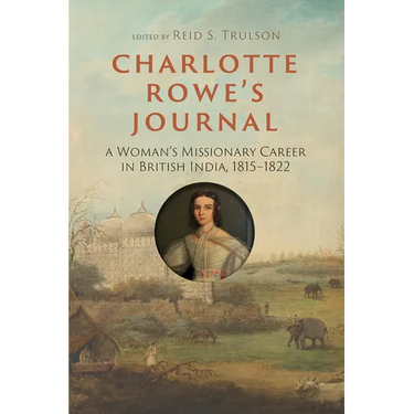 Charlotte Rowe's Journal: A Woman's Missionary Career in British India, 1815-1822