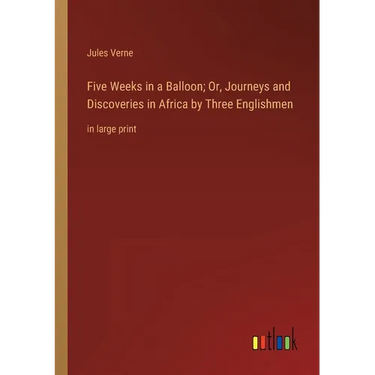 Five Weeks in a Balloon; Or, Journeys and Discoveries in Africa by Three Englishmen: in large print