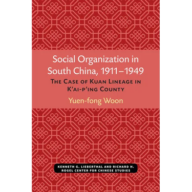 Social Organization in South China, 1911-1949: The Case of Kuan Lineage in K'Ai-P'Ing County Volume 48