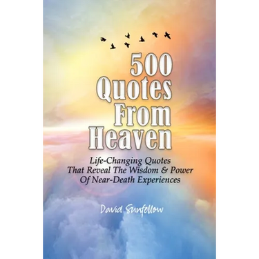 500 Quotes From Heaven: Life-Changing Quotes That Reveal The Wisdom & Power Of Near-Death Experiences