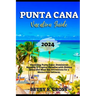 Punta Cana Vacation Guide 2024: Unveiling Punta Cana: Dominican Republic's Tropical Paradise with Hidden Gems and Must See Attractions for a Memorable
