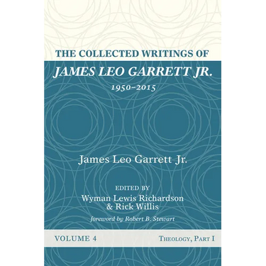 The Collected Writings of James Leo Garrett Jr., 1950-2015: Volume Four