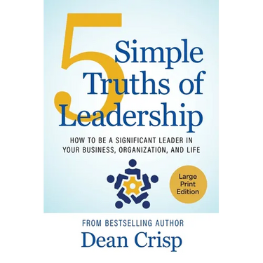 5 Simple Truths of Leadership: How to be a significant leader in your business, organization, and life