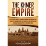 The Khmer Empire: A Captivating Guide to the Merged Kingdoms of Cambodia That Became the Angkor Empire That Ruled over Most of Mainland Southeast Asia