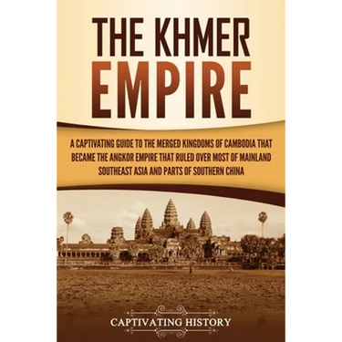 The Khmer Empire: A Captivating Guide to the Merged Kingdoms of Cambodia That Became the Angkor Empire That Ruled over Most of Mainland Southeast Asia