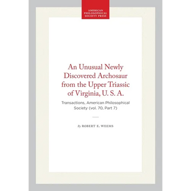 An Unusual Newly Discovered Archosaur from the Upper Triassic of Virginia, U. S. A.: Transactions, American Philosophical Society (Vol. 70, Part 7)