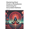 Mastering Root Chakra (Muladhara) Cleansing for Grounded Wellness