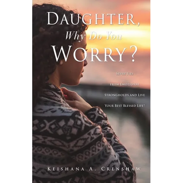 Daughter, Why Do You Worry?: Sever Ties from Emotional Strongholds and Live Your Best Blessed Life!