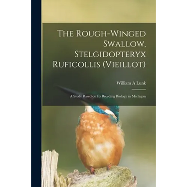 The Rough-winged Swallow, Stelgidopteryx Ruficollis (Vieillot); a Study Based on Its Breeding Biology in Michigan