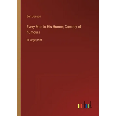 Every Man in His Humor; Comedy of humours: in large print