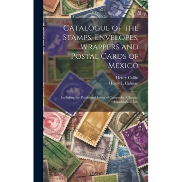 Catalogue of the Stamps, Envelopes, Wrappers and Postal Cards of Mexico: Including the Provisional Issues of Campeche, Chiapas, Guadalajara, Etc.