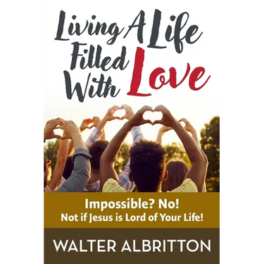 Living A Life Filled With Love: Impossible? No! Not if Jesus is Lord of Your Life!