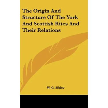 The Origin And Structure Of The York And Scottish Rites And Their Relations