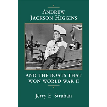 Andrew Jackson Higgins and the Boats That Won World War II (Revised)