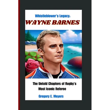 Whistleblower's Legacy: WAYNE BARNES: The Untold Chapters of Rugby's Most Iconic Referee