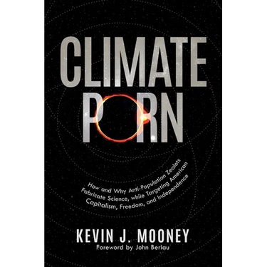 Climate Porn: How and Why Anti-Population Zealots Fabricate Science, while Targeting American Capitalism, Freedom, and Independence