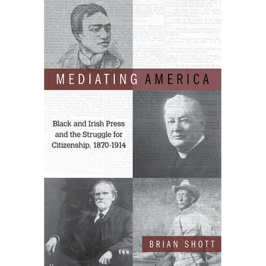 Mediating America: Black and Irish Press and the Struggle for Citizenship, 1870-1914