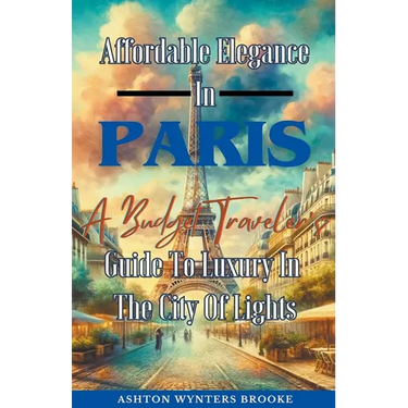 Affordable Elegance In Paris: A Budget Traveler's Guide To Luxury In The City Of Lights