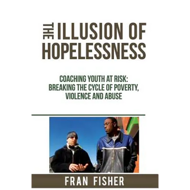 The Illusion of Hopelessness: Coaching Youth at Risk Breaking the Cycle of Poverty, Violence and Abuse
