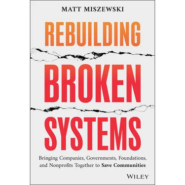 Rebuilding Broken Systems: Bringing Companies, Governments, Foundations and Nonprofits Together to Save Communities
