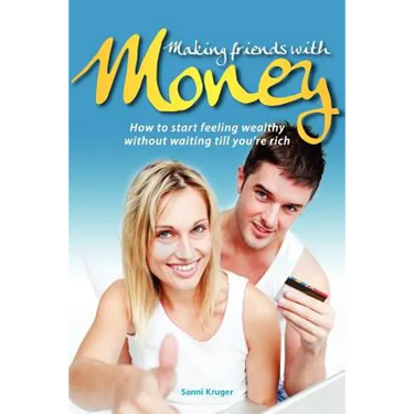 Making Friends with Money: How to start feeling wealthy without waiting till you're rich