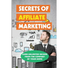 Secrets Of Affiliate Marketing: Earn Unlimited Income From The Comfort Of Your Home: Affiliate Marketing Success Revealed