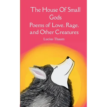 The House of Small Gods Poems of Love, Rage, and Other Creatures