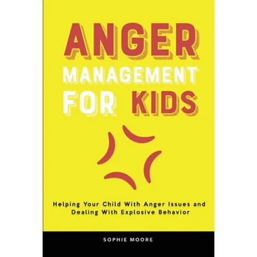 Anger Management for Kids: Helping Your Child With Anger Issues and Dealing With Explosive Behavior