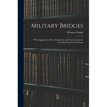 Military Bridges: With Suggestions of New Expedients and Constructions for Crossing Streams and Chasms