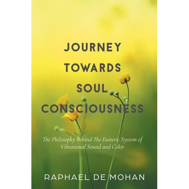 Journey Towards Soul Consciousness: The Philosophy Behind The Esoteric System of Vibrational Sound and Color