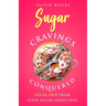 Sugar Cravings Conquered: Break Free from Your Sugar Addiction