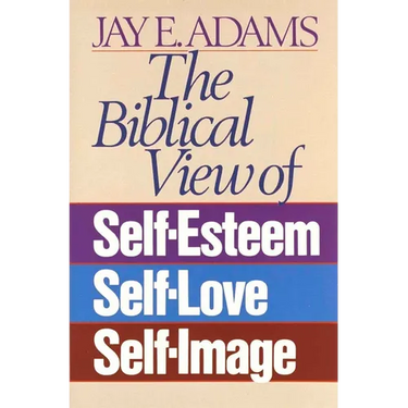 The Biblical View of Self-Esteem, Self-Love, and Self-Image