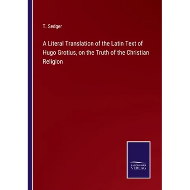 A Literal Translation of the Latin Text of Hugo Grotius, on the Truth of the Christian Religion