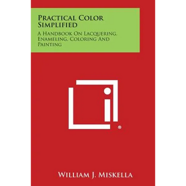 Practical Color Simplified: A Handbook on Lacquering, Enameling, Coloring and Painting
