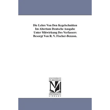 Die Lehre Von Den Kegelschnitten Im Altertum Deutsche Ausgabe Unter Mitwirkung Des Verfassers Besorgt Von R. V. Fischer-Benzon.