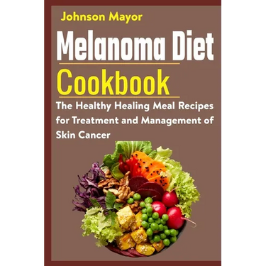 Melanoma Diet Cookbook: The Healthy Healing Meal Recipe for Treatment and Management of Skin Cancer
