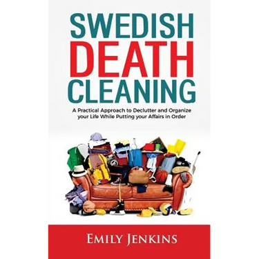 Swedish Death Cleaning: A Practical Approach to Declutter and Organize your Life while Putting Your Affairs in Order