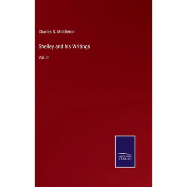 Shelley and his Writings: Vol. II