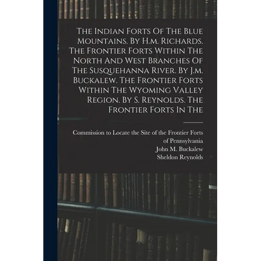 The Indian Forts Of The Blue Mountains. By H.m. Richards. The Frontier Forts Within The North And West Branches Of The Susquehanna River. By J.m. Buck