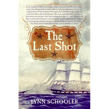 The Last Shot: The Incredible Story of the C.S.S. Shenandoah and the True Conclusion of the American Civil War