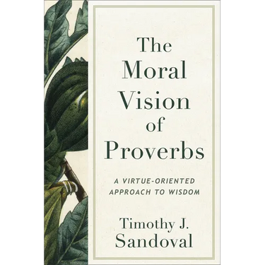 The Moral Vision of Proverbs: A Virtue-Oriented Approach to Wisdom