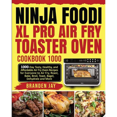 Ninja Foodi XL Pro Air Fry Toaster Oven Cookbook 1000: 1000-Day Tasty, Healthy, and Affordable Air Fry Oven Recipes for Everyone to Air Fry, Roast, Ba
