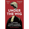 Under The Wig: A Lawyer's Stories of Murder, Guilt and Innocence