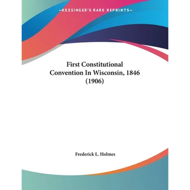 First Constitutional Convention In Wisconsin, 1846 (1906)
