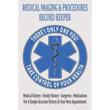 Medical Imaging & Procedures Record Keeper: Keep Track Of The Who What When Where & Why Of Your Medical Tests And Procedures
