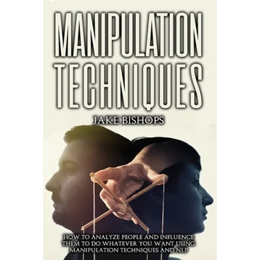 Manipulation techniques: How to Analyze People and Influence Them to Do Whatever You Want Using Manipulation Techniques and NLP