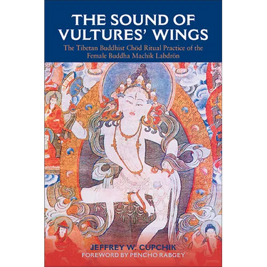 The Sound of Vultures' Wings: The Tibetan Buddhist Chöd Ritual Practice of the Female Buddha Machik Labdrön