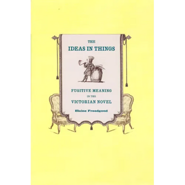 The Ideas in Things: Fugitive Meaning in the Victorian Novel